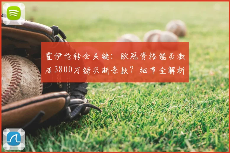 霍伊伦转会关键：欧冠资格能否激活3800万镑买断条款？细节全解析