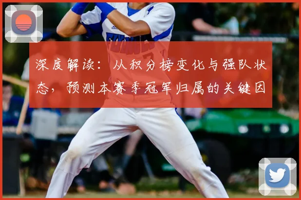 深度解读：从积分榜变化与强队状态，预测本赛季冠军归属的关键因素