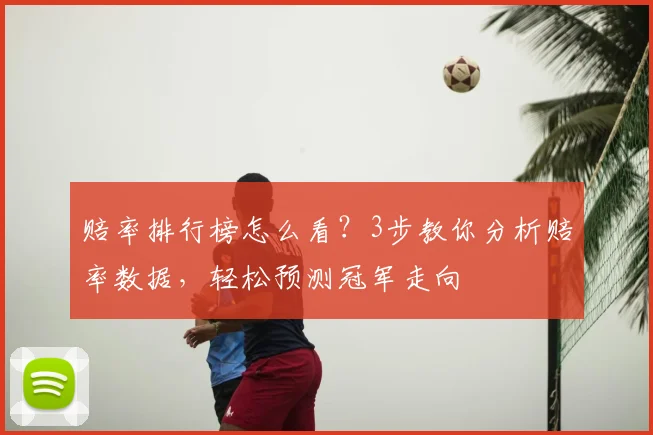 赔率排行榜怎么看?3步教你分析赔率数据,轻松预测冠军走向
