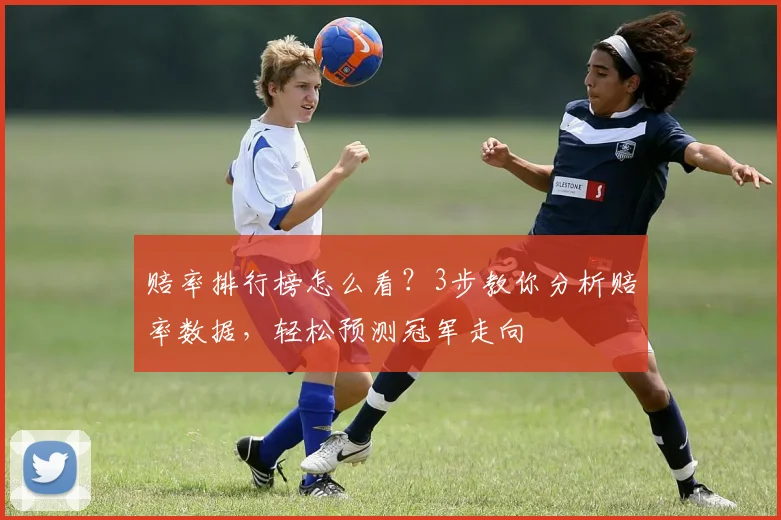 赔率排行榜怎么看？3步教你分析赔率数据，轻松预测冠军走向