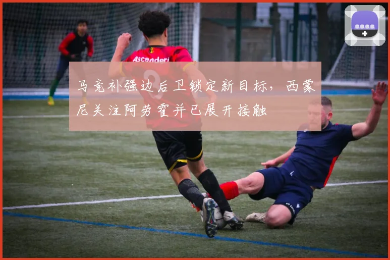 马竞补强边后卫锁定新目标，西蒙尼关注阿劳霍并已展开接触